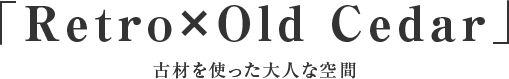 Retro×Old Cedar　古材を使った大人な空間