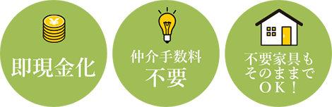 即現金化、仲介手数料不要、不要家具もそのままでOK！