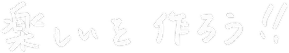 楽しいを作ろう！