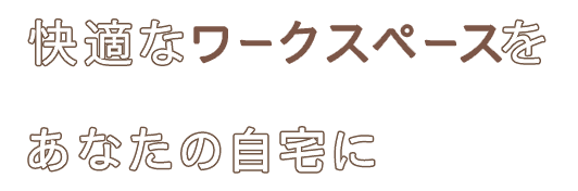 快適なワークスペースをあなたの家に