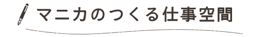 マニカのつくる仕事空間